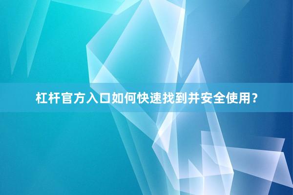 杠杆官方入口如何快速找到并安全使用？