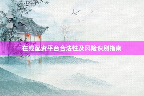 在线配资平台合法性及风险识别指南