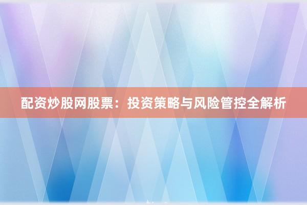 配资炒股网股票：投资策略与风险管控全解析