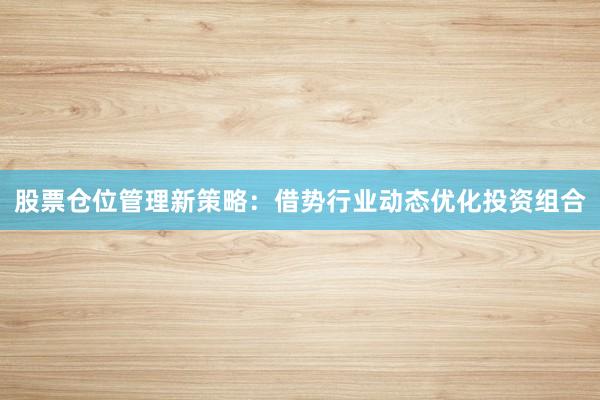 股票仓位管理新策略：借势行业动态优化投资组合