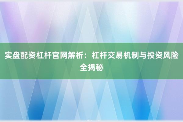实盘配资杠杆官网解析：杠杆交易机制与投资风险全揭秘