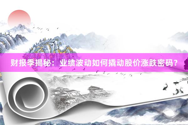 财报季揭秘：业绩波动如何撬动股价涨跌密码？