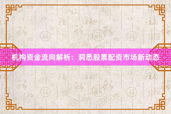 机构资金流向解析：洞悉股票配资市场新动态