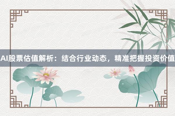 AI股票估值解析：结合行业动态，精准把握投资价值