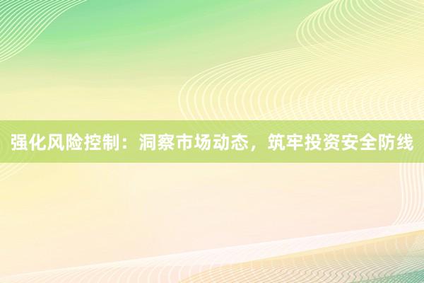 强化风险控制：洞察市场动态，筑牢投资安全防线